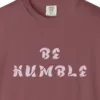 Close-up of the Be Humble print on a Brick Comfort Colors 1717 tee