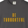 Close-up of the Be Thoughtful print on a Graphite Comfort Colors 1717 tee