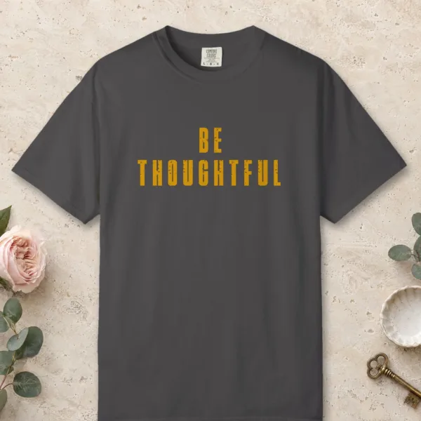 Be Thoughtful design on a Graphite Comfort Colors 1717 tee, laid flat